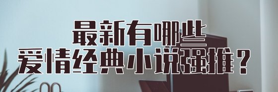 最新有哪些爱情经典小说强推？